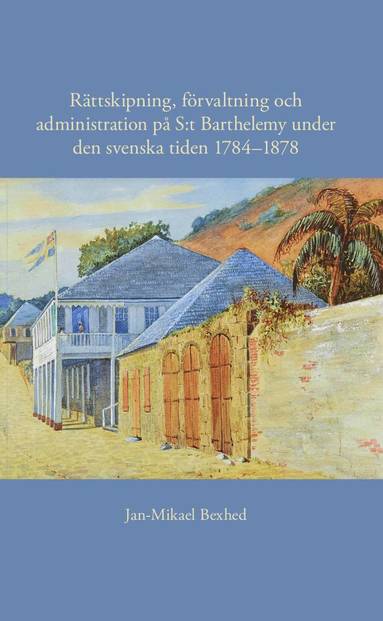 bokomslag Rättskipning, förvaltning och administration på S:t Barthelemy under den svenska tiden 1784-1878