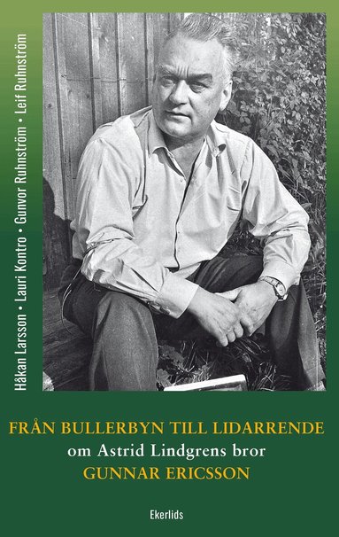 Gunvor Ruhnström, Leif Ruhnström, Håkan Larsson, Lauri Kontro - Från Bullerbyn till Lidarrende : om Astrid Lindgrens bror, Gunnar Ericsson, Inbunden