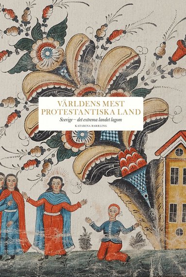 Katarina Barrling - Världens mest protestantiska land : Sverige - det extrema landet lagom, Inbunden