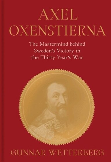Gunnar Wetterberg - Axel Oxenstierna : the mastermind behind Sweden's victory in The Thirty Years' War, Inbunden