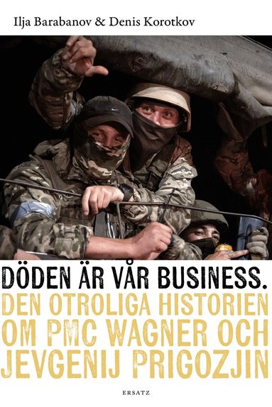Denis Korotkov, Ilja Barabanov - Döden är vår business : den otroliga historien om PMC Wagner och Jevgenij Prigozjin, Inbunden