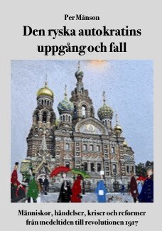 Per Månson - Den ryska autokratins uppgång och fall :  människor, händelser, kriser och reformer från medeltiden till revolutionen 1917, Inbunden