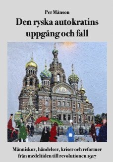 Den ryska autokratins uppgång och fall :  människor, händelser, kriser och reformer från medeltiden till revolutionen 1917