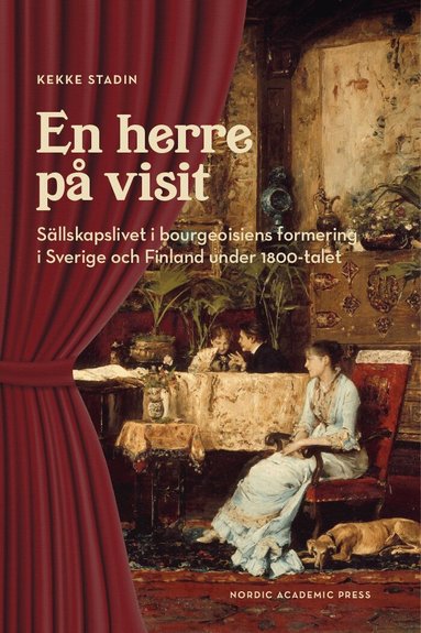Kekke Stadin - En herre på visit : sällskapslivet i bourgeoisiens formering i Sverige och Finland under 1800-talet, Inbunden