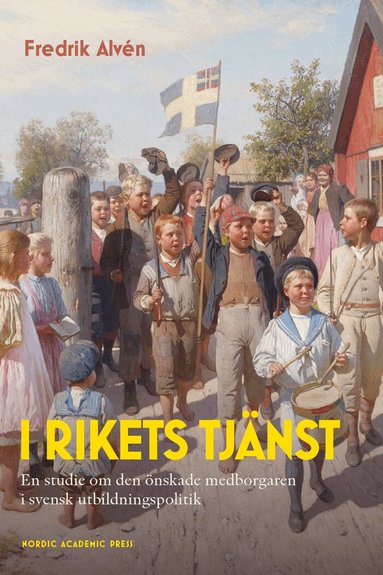 Fredrik Alvén - I rikets tjänst : en studie om den önskade medborgaren i svensk utbildningspolitik, Inbunden
