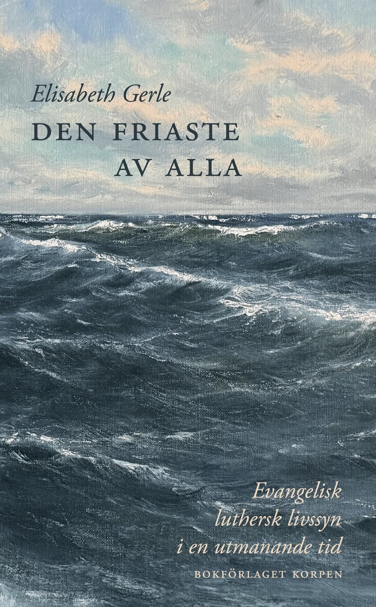 Elisabeth Gerle - Den friaste av alla. Evangelisk luthersk livssyn i en utmanande tid, Häftad