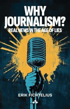Erik Fichtelius - Why journalism? : real news in the age of lies, Häftad