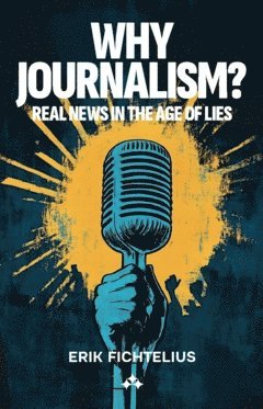bokomslag Why Journalism - Real news in the age of lies