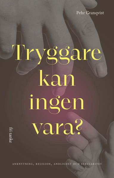 Pehr Granqvist - Tryggare kan ingen vara? : anknytning, religion, andlighet och sekularitet, Pocket
