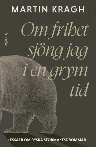 Martin Kragh - Om frihet sjöng jag i en grym tid: Essäer om ryska stormaktsdröm, Inbunden