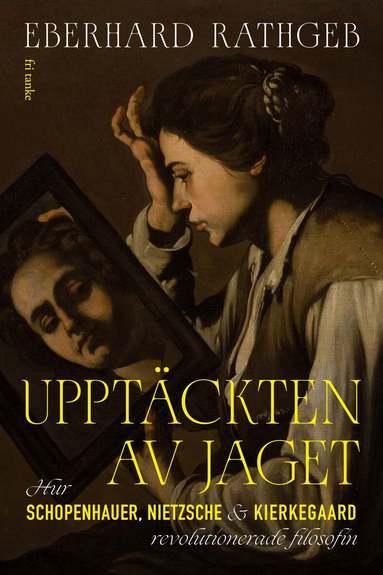 Eberhard Rathgeb - Upptäckten av jaget : Hur Schopenhauer, Nietzsche och Kierkegaard revolutionerade filosofinaard, Inbunden