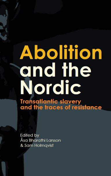 Sam Holmqvist, Åsa Bharathi Larsson - Abolition and the Nordic : transatlantic slavery and the traces of resistance, Häftad
