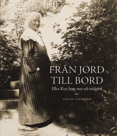 Louise Lindblom - Från jord till bord : Ellen Keys hem, mat och trädgård, Häftad