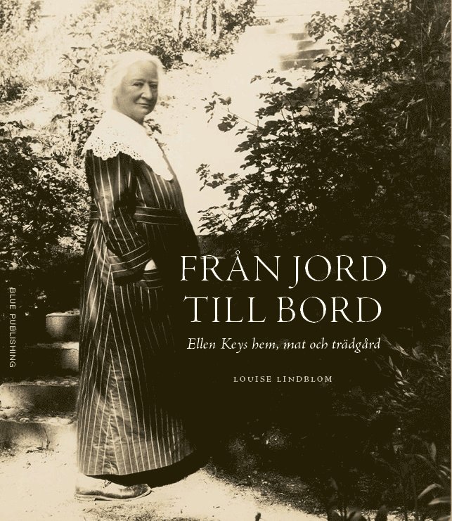 Louise Lindblom - Från jord till bord : Ellen Keys hem, mat och trädgård, Häftad