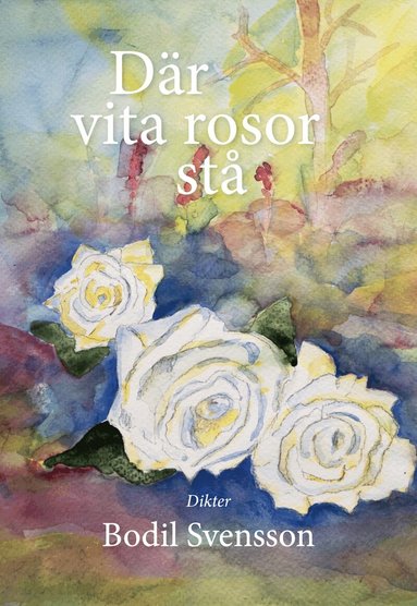 Bodil Svensson - Där vita rosor stå, Inbunden