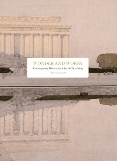 Francis J. Gavin - Wonder and Worry : contemporary history in an age of uncertainty, Inbunden