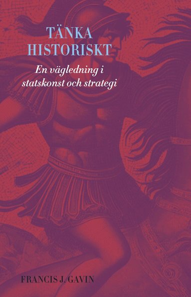 Francis J. Gavin - Tänka historiskt : en vägledning i statskonst och strategi, Inbunden