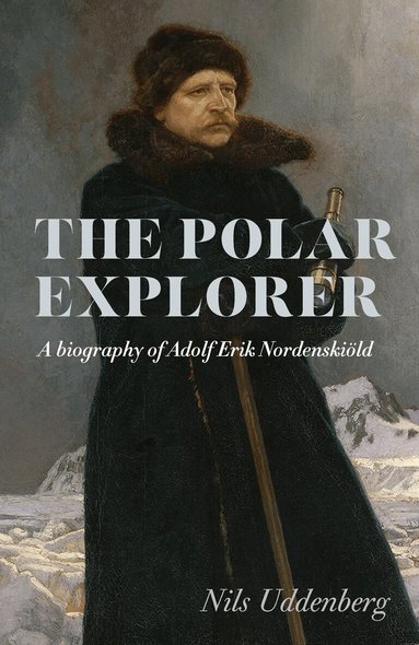 Nils Uddenberg - The polar explorer: a biography of Adolf Erik Nordenskiöld, Inbunden