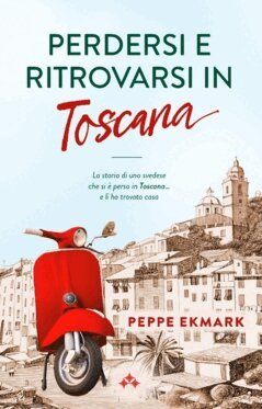 Peppe Ekmark - Perdersi e ritrovarsi in Toscana : la storia di un uomo svedese che si è perso in Toscana… e lì ha trovato casa, Häftad