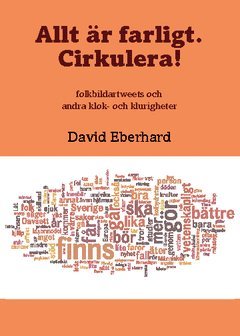 bokomslag Allt är farligt. Cirkulera! : folkbildartweets och andra klok- och klurigheter