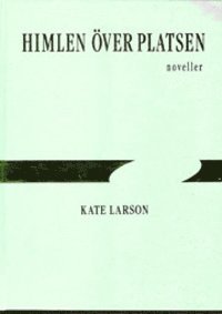 Kate Larson - Himlen över platsen : noveller, Inbunden