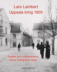 bokomslag Uppsala kring 1900 : staden och människorna i Alfred Dahlgrens bilder