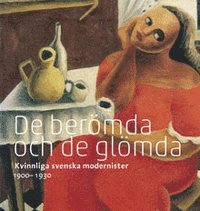 Barbro Werkmäster - De berömda och glömda : kvinnliga svenska modernister 1900 - 1930, Inbunden