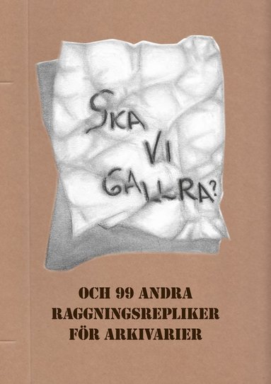 bokomslag Ska vi gallra? och 99 andra raggningsrepliker för arkivarier