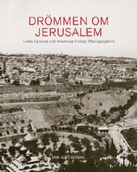 Drömmen om Jerusalem  Lewis Larsson och American Colony Photographers