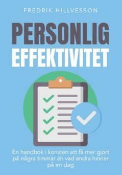Fredrik Hillvesson - Personlig effektivitet : en handbok i konsten att få mer gjort på några timmar än vad andra hinner på en dag, Häftad