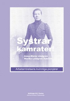 Systrar, kamrater! : arbetarrörelsens kvinnliga pionjärer