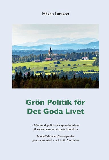 Håkan Larsson - Grön politik för det goda livet : från agrardemokrati till ekohumanism och grön liberalism - Bondeförbundet/Centerpartiet genom ett sekel - och inför framtiden, Häftad