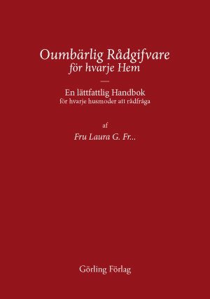Oumbärlig rådgifvare för hvarje hem : en lättfattlig handbok för hvarje husmoder att rådfråga