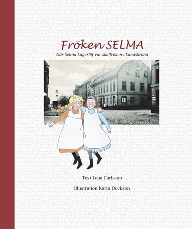 Lena Carlsson - Fröken Selma! : när Selma Lagerlöf var skolfröken i Landskrona, Inbunden