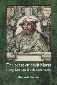 bokomslag Där brast ett ädelt hjärta : Kung Kristian II och hans värld