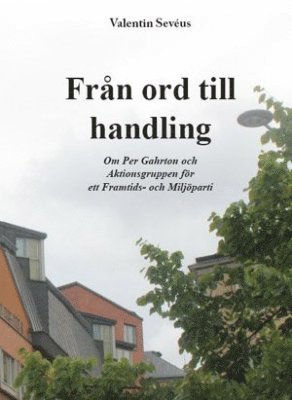 bokomslag Från ord till handling : om  Per Gahrton och Aktionsgruppen för ett Framtids- och Miljöparti