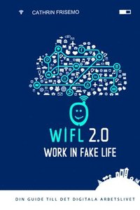 bokomslag WIFL - Work In Fake Life 2.0 : din guide till det digitala arbetslivet