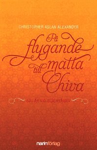 Christopher Aslan Alexander - På flygande matta till Chiva : sju år vid sidenvägen, Inbunden