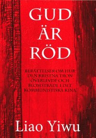 Liao Yiwu - Gud är röd : berättelser om hur den kristna tron överlevde och blomstrade i de kommunistiska Kina, Inbunden