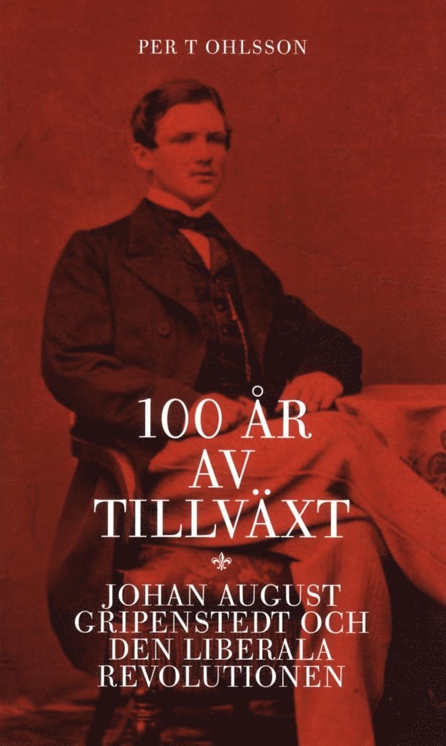Per T Ohlsson - 100 år av tillväxt.Johan August Gripenstedt och den liberala revolutionen, Häftad