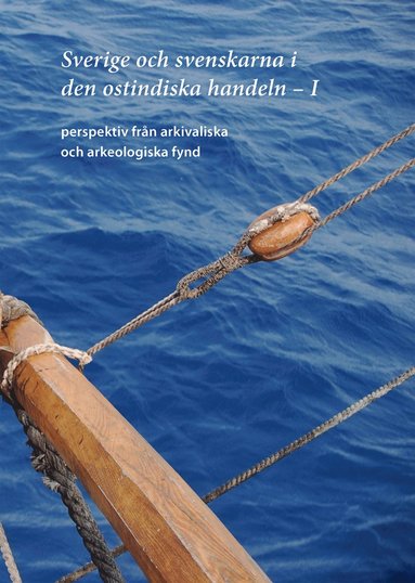 bokomslag Sverige och svenskarna i den ostindiska handeln I. Perspektiv från arkivaliska och arkeologiska fynd