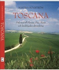 Martha Högström - Toscana : följ med till Florens, Pisa, Siena och landsbygden däromkring, Häftad