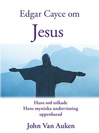 bokomslag Edgar Cayce om Jesus : hans ord tolkade hans mystiska undervisning uppenbarad