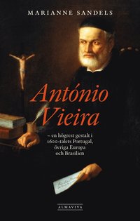 bokomslag António Vieira : en högrest gestalt i 1600-talets Portugal, övriga Europa och Brasilien