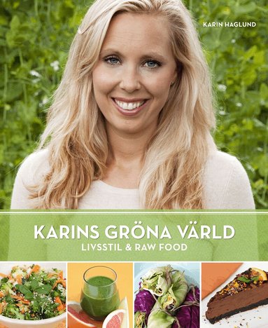 Karin Haglund - Karins Gröna Värld : Livsstil & Raw Food, Inbunden