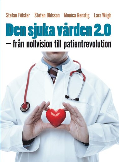Stefan Fölster, Monica Renstig, Stefan Ohlsson, Lars Wiigh - Den sjuka vården 2.0 : från nollvision till patientrevolution, Häftad