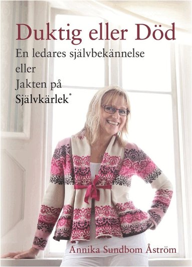 Annika Sundbom Åström - Duktig eller död : en ledares självbekännelse eller jakten på självkärlek, Inbunden