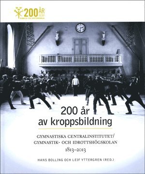 bokomslag 200 år av kroppsbildning : Gymnastiska centralinstitutet - Gymnastik- och idrottshögskolan 1813-2013