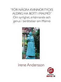 bokomslag "För några kvinnor tycks aldrig ha bott i Malmö" : om synlighet, erkännade och genus i berättelser om Malmö