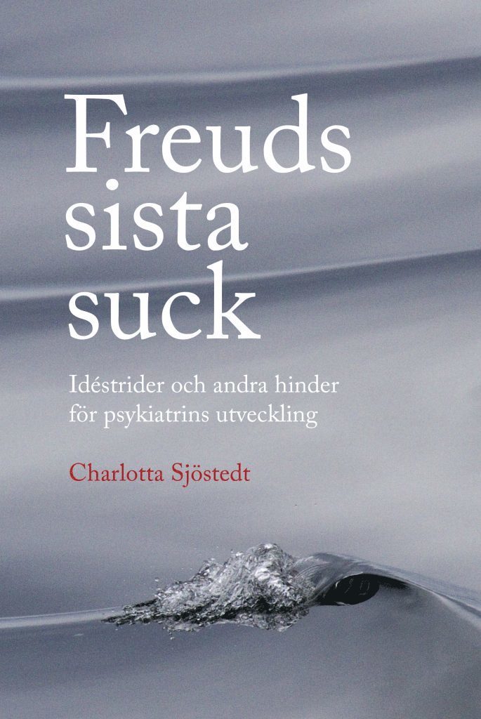 Charlotta Sjöstedt - Freuds sista suck : idéstrider och andra hinder för psykiatrins utveckling, Häftad